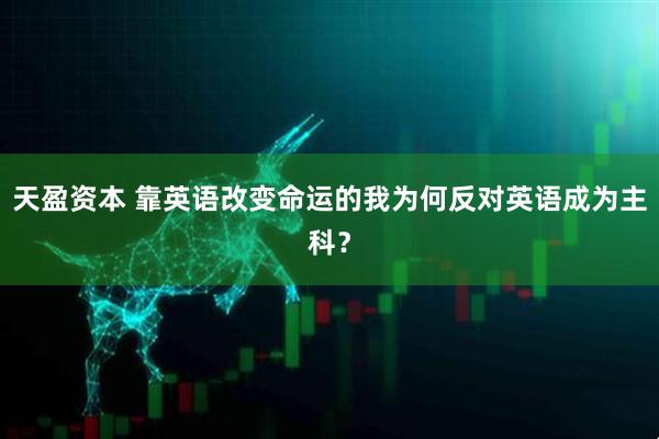 天盈资本 靠英语改变命运的我为何反对英语成为主科？
