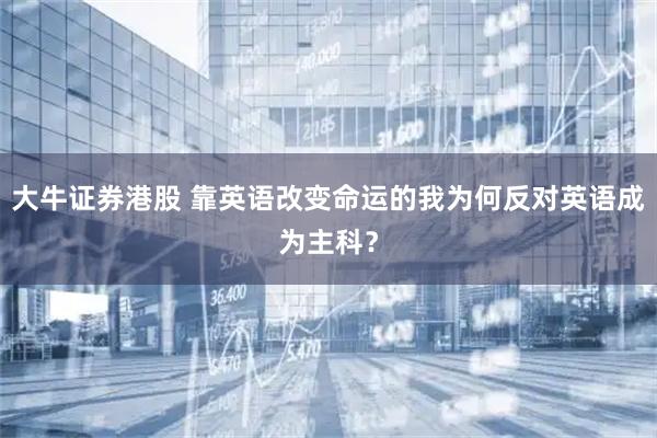 大牛证券港股 靠英语改变命运的我为何反对英语成为主科？
