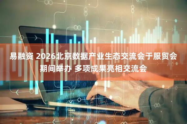 易融资 2026北京数据产业生态交流会于服贸会期间举办 多项成果亮相交流会