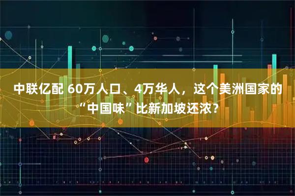 中联亿配 60万人口、4万华人，这个美洲国家的“中国味”比新加坡还浓？