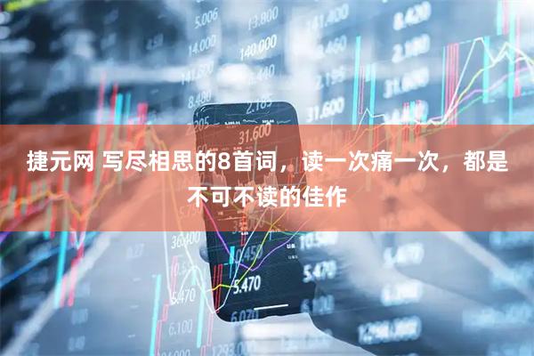 捷元网 写尽相思的8首词，读一次痛一次，都是不可不读的佳作