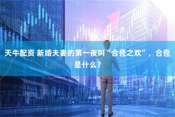 天牛配资 新婚夫妻的第一夜叫“合卺之欢”，合卺是什么？