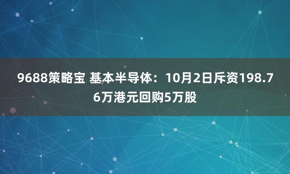 9688策略宝 基本半导体：10月2日斥资198.76万港元回购5万股