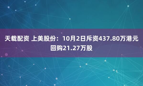 天载配资 上美股份：10月2日斥资437.80万港元回购21.27万股
