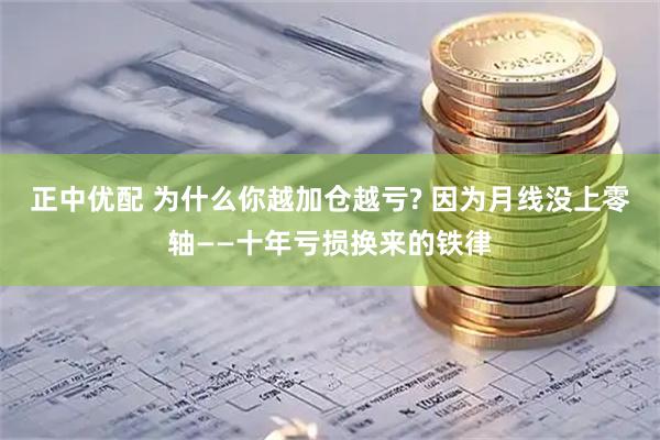 正中优配 为什么你越加仓越亏? 因为月线没上零轴——十年亏损换来的铁律