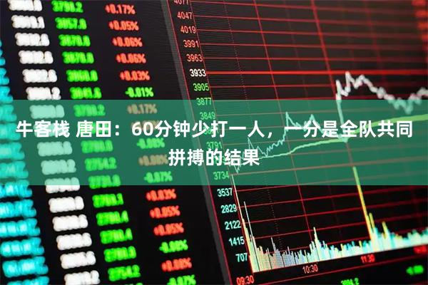牛客栈 唐田：60分钟少打一人，一分是全队共同拼搏的结果
