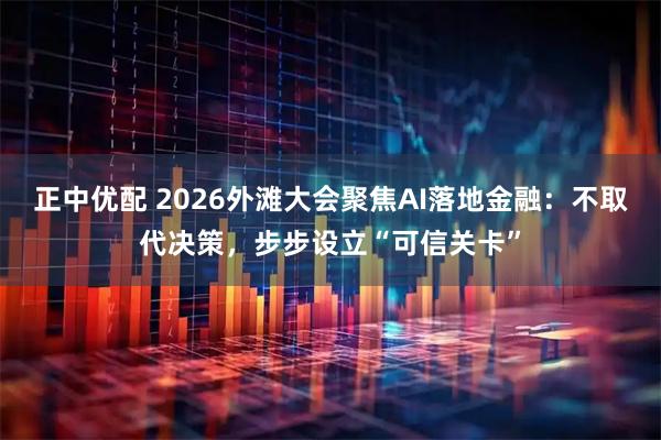 正中优配 2026外滩大会聚焦AI落地金融：不取代决策，步步设立“可信关卡”