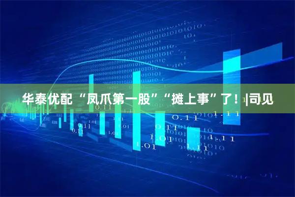 华泰优配 “凤爪第一股”“摊上事”了！|司见