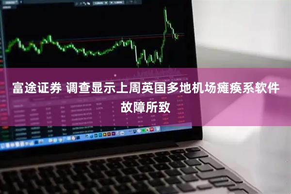 富途证券 调查显示上周英国多地机场瘫痪系软件故障所致