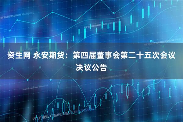 资生网 永安期货：第四届董事会第二十五次会议决议公告